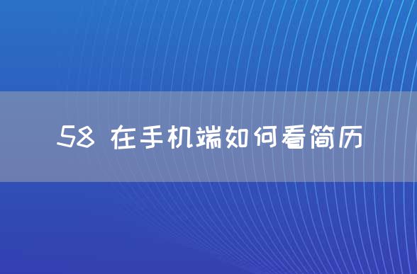 58 在手机端如何看简历