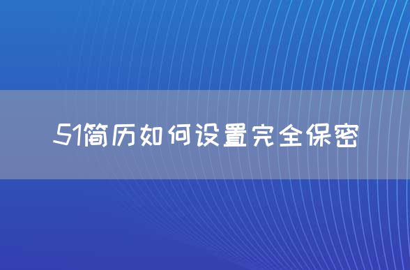 51简历如何设置完全保密