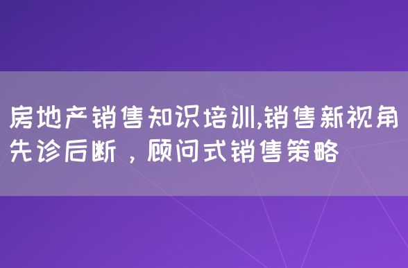 房地产销售知识培训,销售新视角_